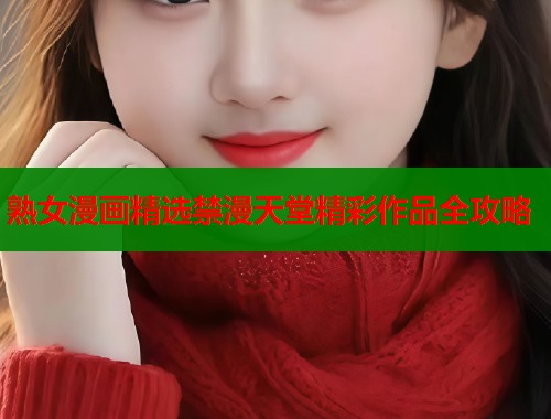 熟女漫画精选禁漫天堂精彩作品全攻略  第1张