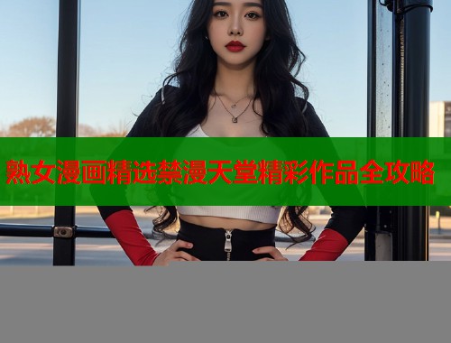 熟女漫画精选禁漫天堂精彩作品全攻略  第2张