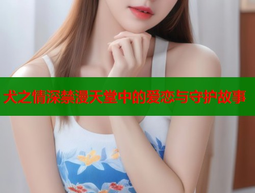 犬之情深禁漫天堂中的爱恋与守护故事  第2张