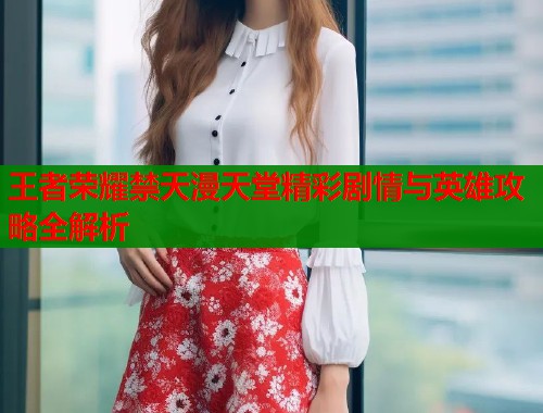 王者荣耀禁天漫天堂精彩剧情与英雄攻略全解析  第1张