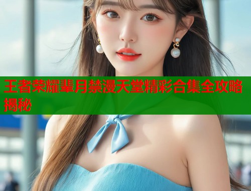 王者荣耀辈月禁漫天堂精彩合集全攻略揭秘  第1张