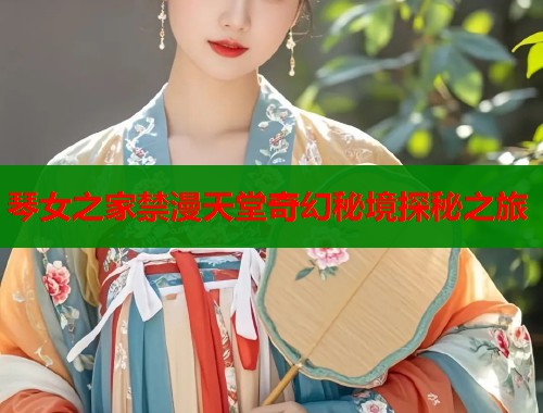 琴女之家禁漫天堂奇幻秘境探秘之旅 第1张 琴女之家禁漫天堂奇幻秘境探秘之旅 第1张