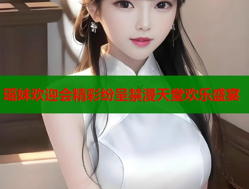 瑶妹欢迎会精彩纷呈禁漫天堂欢乐盛宴 第1张 瑶妹欢迎会精彩纷呈禁漫天堂欢乐盛宴 第1张