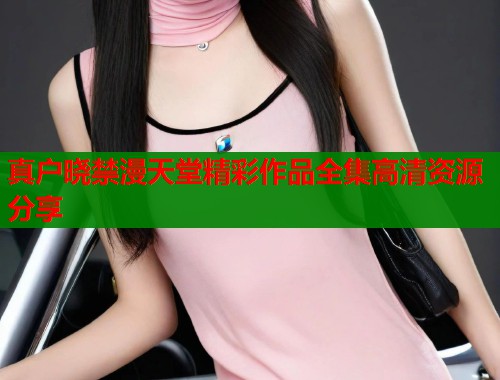 真户晓禁漫天堂精彩作品全集高清资源分享  第1张