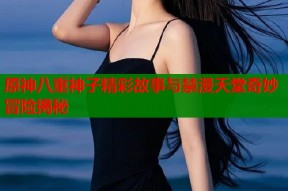 原神八重神子精彩故事与禁漫天堂奇妙冒险揭秘