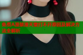 免费A漫禁漫天堂打不开原因及解决方法全解析