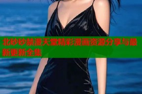 北砂砂禁漫天堂精彩漫画资源分享与最新更新全集
