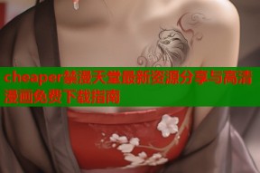 cheaper禁漫天堂最新资源分享与高清漫画免费下载指南