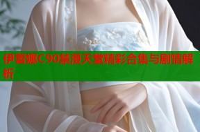 伊蕾娜C90禁漫天堂精彩合集与剧情解析