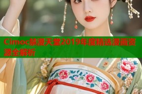Cimoc禁漫天堂2019年度精选漫画资源全解析