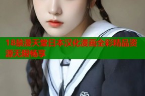 18禁漫天堂日本汉化漫画全彩精品资源无限畅享