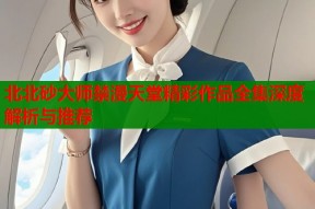 北北砂大师禁漫天堂精彩作品全集深度解析与推荐