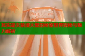 其实是女禁漫天堂的秘密世界探秘与魅力解析