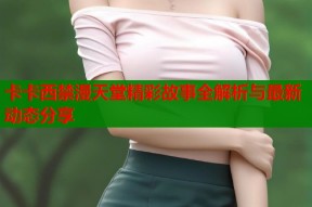 卡卡西禁漫天堂精彩故事全解析与最新动态分享