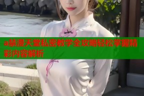 a禁漫天堂私密教学全攻略轻松掌握精彩内容解析