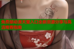 免费禁动漫天堂入口全新资源分享与高清观看指南