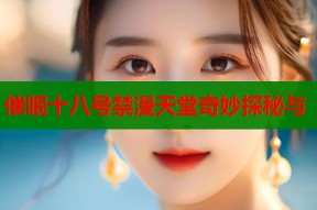 催眠十八号禁漫天堂奇妙探秘与