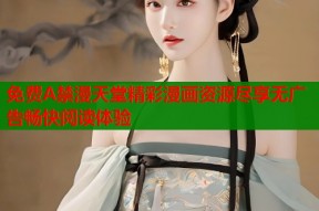 免费A禁漫天堂精彩漫画资源尽享无广告畅快阅读体验
