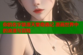 你的名字禁漫天堂奇遇记 漫画世界中的浪漫与冒险