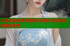 北北北禁砂漫天堂奇幻冒险与友情成长的精彩故事