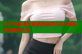 AS109禁漫天堂最新资源汇总与精彩内容推荐大全
