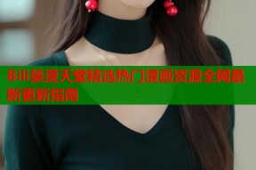 Bili禁漫天堂精选热门漫画资源全网最新更新指南