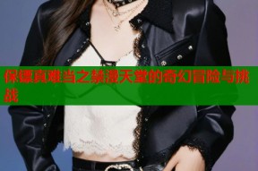 保镖真难当之禁漫天堂的奇幻冒险与挑战