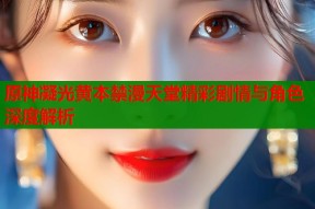 原神凝光黄本禁漫天堂精彩剧情与角色深度解析