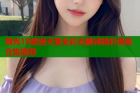 凝光18禁漫天堂全彩无删减精彩漫画合集推荐