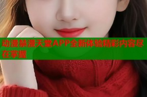 动漫禁漫天堂APP全新体验精彩内容尽在掌握