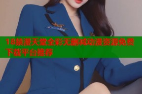 18禁漫天堂全彩无删减动漫资源免费下载平台推荐