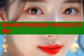 健身教练带你畅游禁漫天堂的精彩世界揭秘