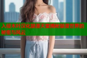 入侵木叶汉化禁漫天堂揭秘禁漫世界的秘密与风云