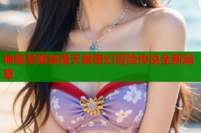 神装圣姬禁漫天堂奇幻冒险传说全新篇章