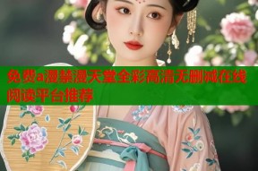 免费a漫禁漫天堂全彩高清无删减在线阅读平台推荐