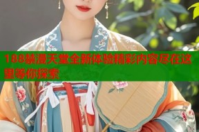 188禁漫天堂全新体验精彩内容尽在这里等你探索
