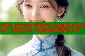 千金猎人在禁漫天堂的奇妙冒险：解锁漫画世界的财富密码，与禁漫女主角一同谱写刺激浪漫的猎人传说