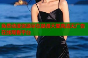 免费动漫资源尽在禁漫天堂高清无广告在线观看平台