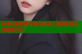 免费A漫禁漫天堂全彩成人漫画免费在线观看平台