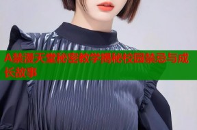 A禁漫天堂秘密教学揭秘校园禁忌与成长故事