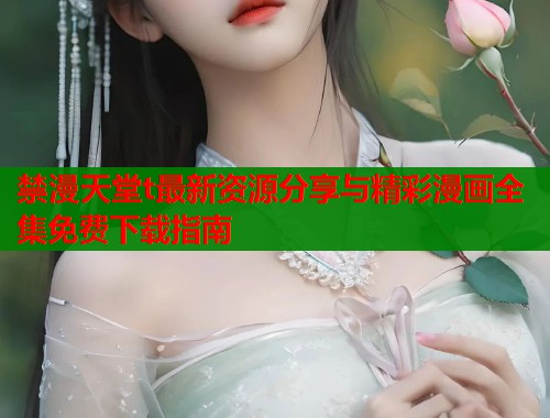 禁漫天堂t最新资源分享与精彩漫画全集免费下载指南  第1张