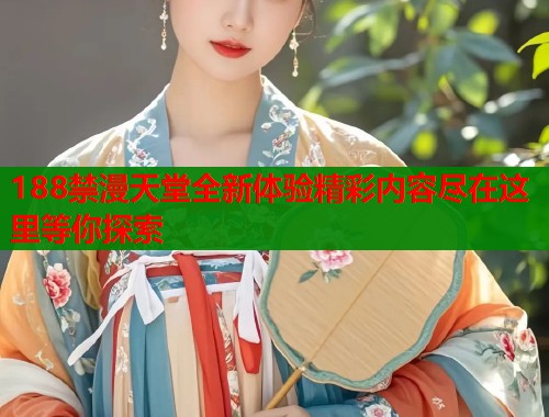 188禁漫天堂全新体验精彩内容尽在这里等你探索  第1张