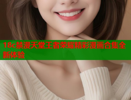 18c禁漫天堂王者荣耀精彩漫画合集全新体验  第1张