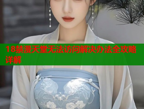 18禁漫天堂无法访问解决办法全攻略详解  第2张
