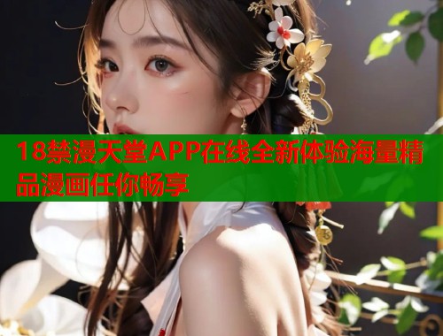 18禁漫天堂APP在线全新体验海量精品漫画任你畅享  第1张