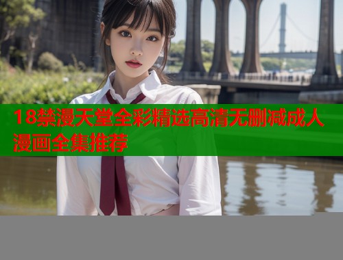 18禁漫天堂全彩精选高清无删减成人漫画全集推荐  第1张