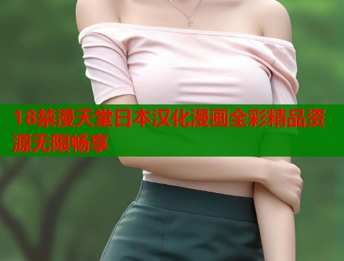 18禁漫天堂日本汉化漫画全彩精品资源无限畅享  第2张