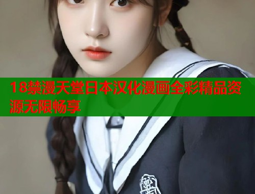 18禁漫天堂日本汉化漫画全彩精品资源无限畅享  第1张