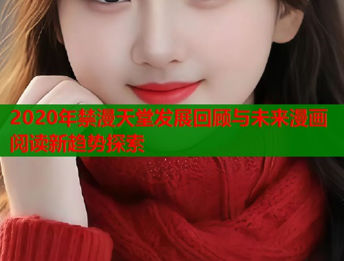 2020年禁漫天堂发展回顾与未来漫画阅读新趋势探索  第1张