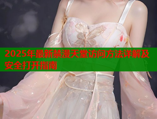 2025年最新禁漫天堂访问方法详解及安全打开指南  第2张